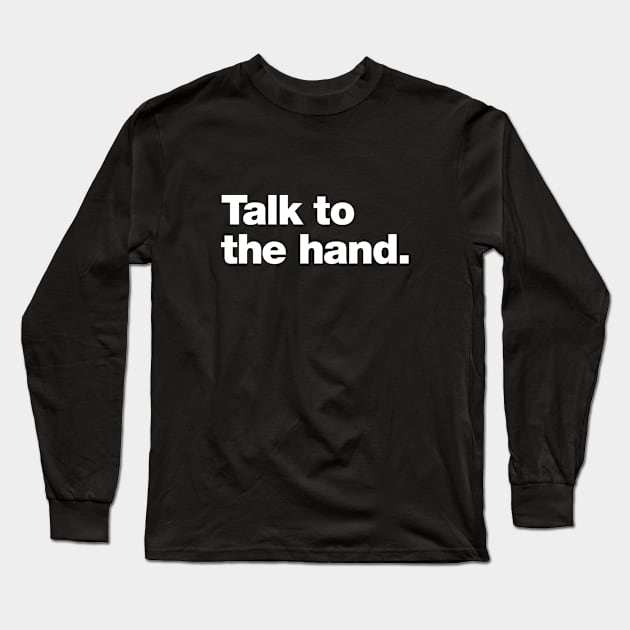 Talk to the hand. Long Sleeve T-Shirt by Chestify